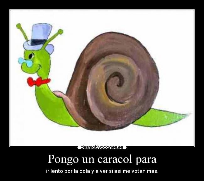 Pongo un caracol para - ir lento por la cola y a ver si asi me votan mas.