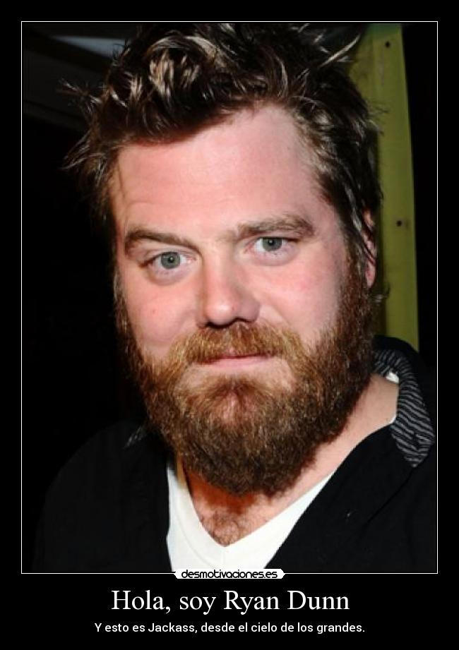 Hola, soy Ryan Dunn - Y esto es Jackass, desde el cielo de los grandes.