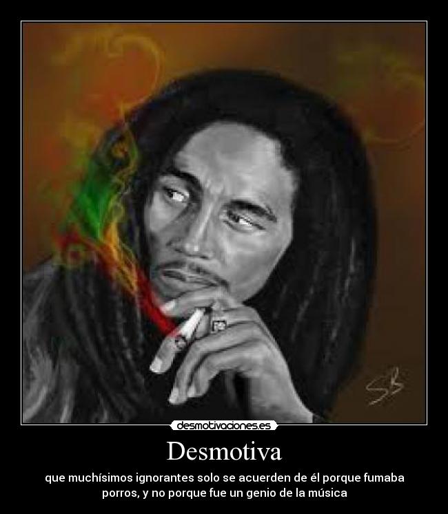 Desmotiva - que muchísimos ignorantes solo se acuerden de él porque fumaba
porros, y no porque fue un genio de la música