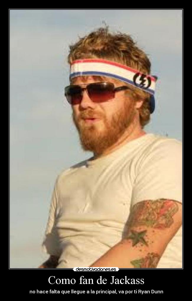 Como fan de Jackass - no hace falta que llegue a la principal, va por ti Ryan Dunn