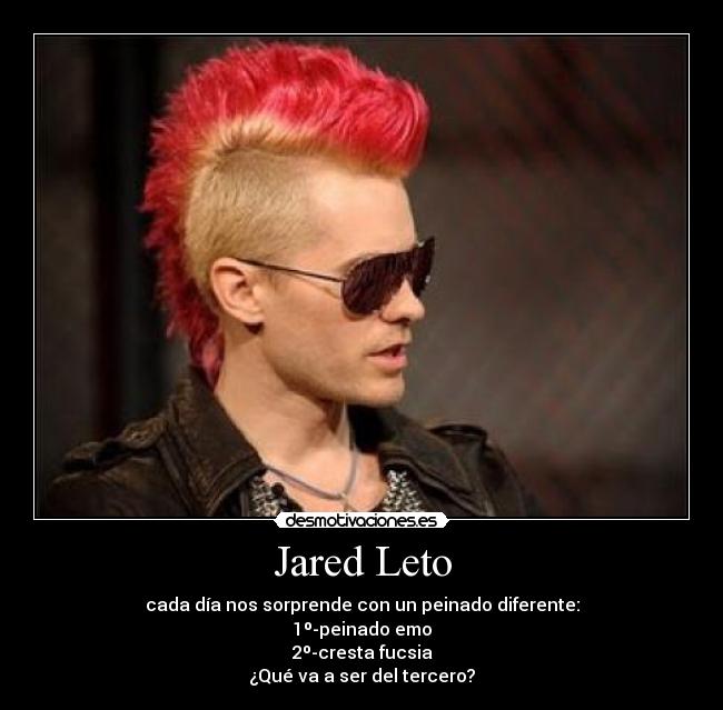 Jared Leto - cada día nos sorprende con un peinado diferente:
1º-peinado emo
2º-cresta fucsia
¿Qué va a ser del tercero?