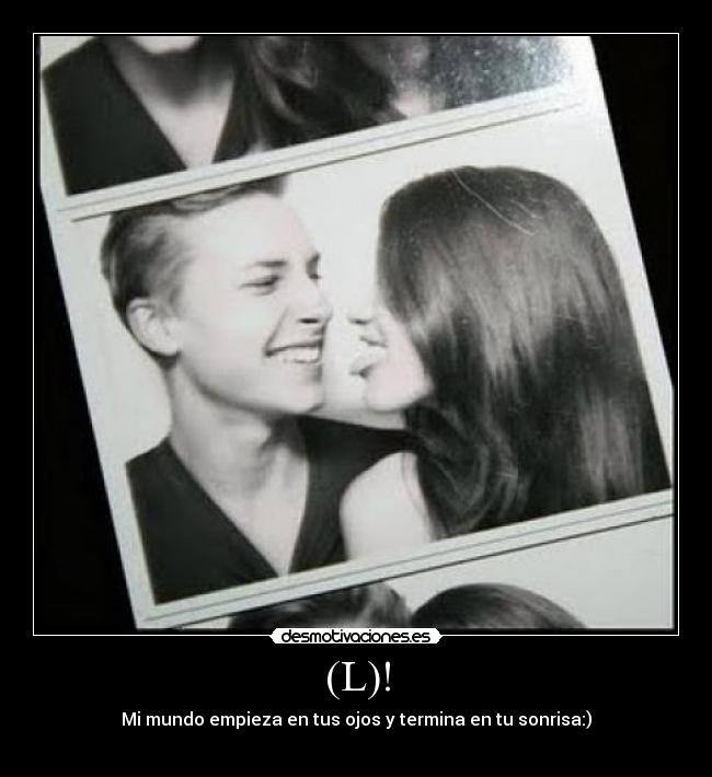 (L)! - Mi mundo empieza en tus ojos y termina en tu sonrisa:)