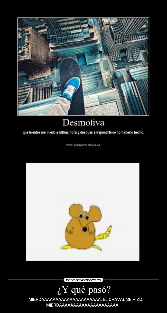 ¿Y qué pasó? - ¡¡¡MIERDAAAAAAAAAAAAAAAAAAAAA, EL CHAVAL SE HIZO
MIERDAAAAAAAAAAAAAAAAAAAAA!!!