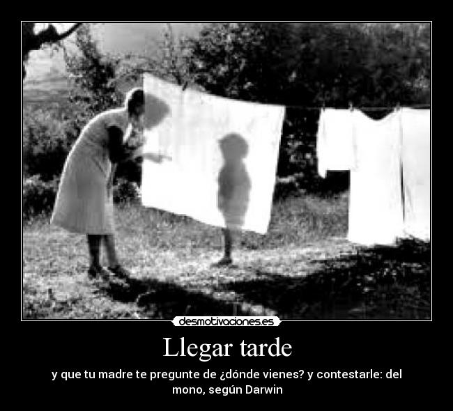 Llegar tarde - y que tu madre te pregunte de ¿dónde vienes? y contestarle: del mono, según Darwin