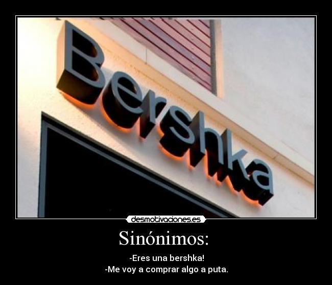 Sinónimos: - -Eres una bershka!
-Me voy a comprar algo a puta.