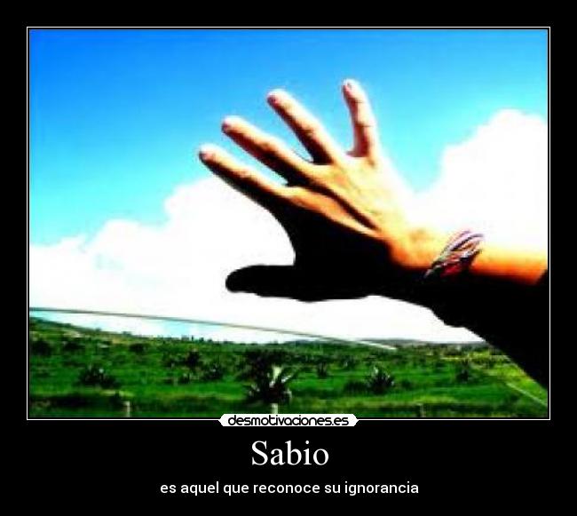 Sabio - es aquel que reconoce su ignorancia