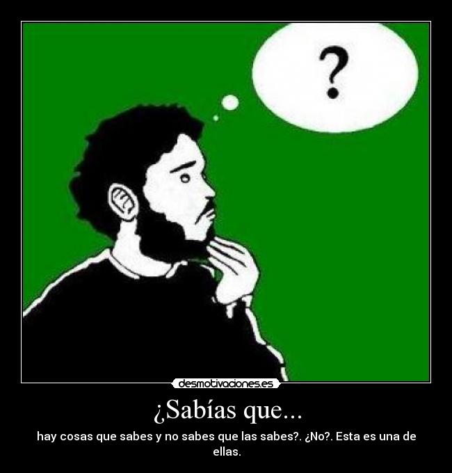 ¿Sabías que... - hay cosas que sabes y no sabes que las sabes?. ¿No?. Esta es una de ellas.