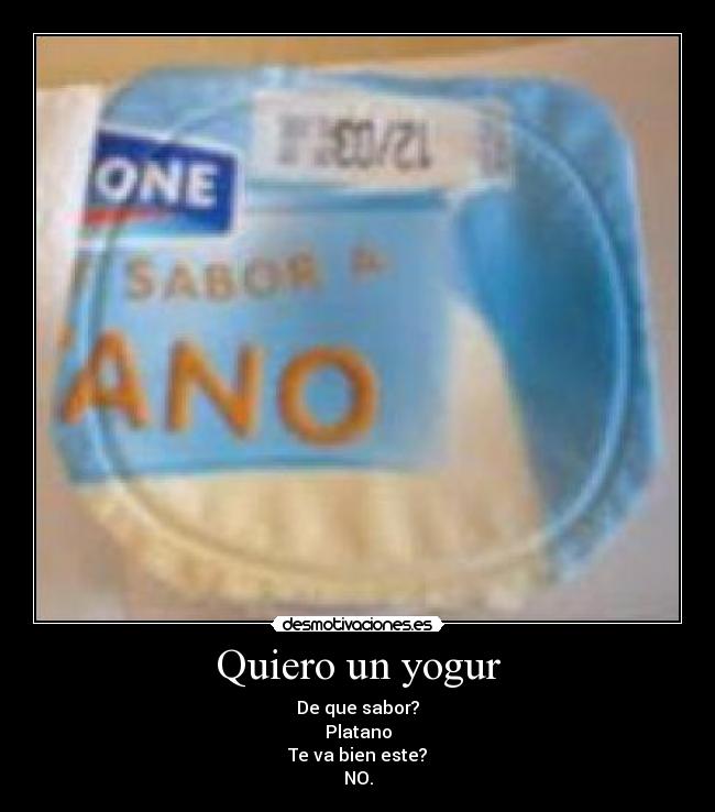 Quiero un yogur - De que sabor?
Platano
Te va bien este?
NO.