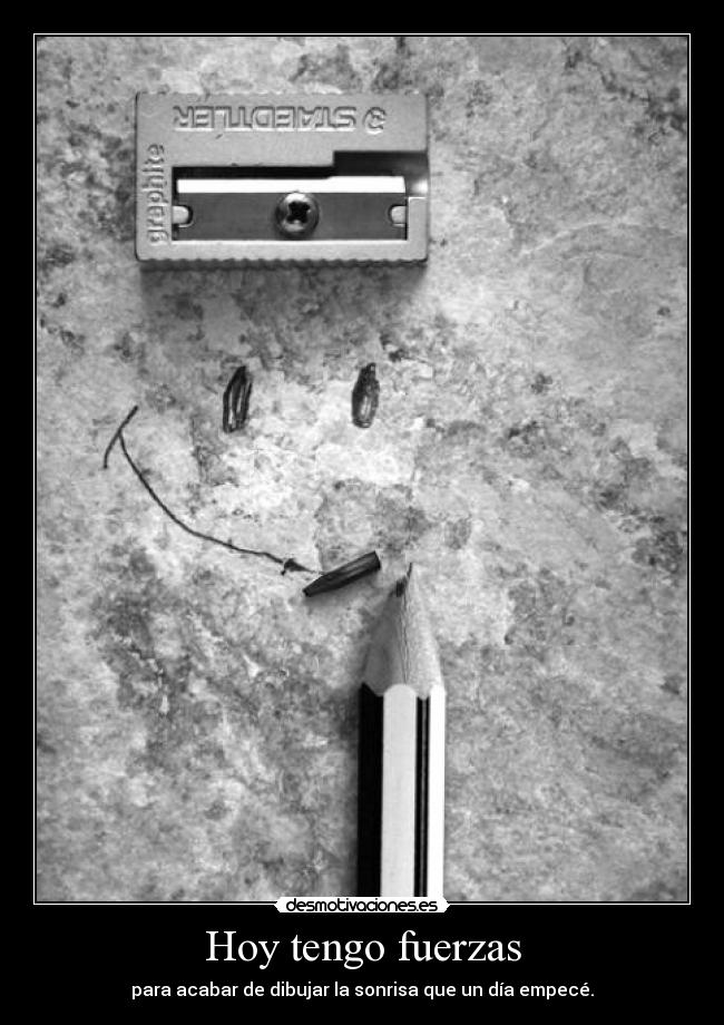 Hoy tengo fuerzas - para acabar de dibujar la sonrisa que un día empecé.