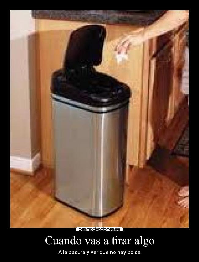 Cuando vas a tirar algo - A la basura y ver que no hay bolsa