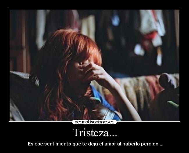 Tristeza... - Es ese sentimiento que te deja el amor al haberlo perdido...
