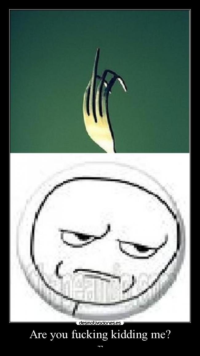 Are you fucking kidding me? - ¬¬
