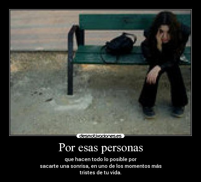 Por esas personas - que hacen todo lo posible por
sacarte una sonrisa, en uno de los momentos más
tristes de tu vida.