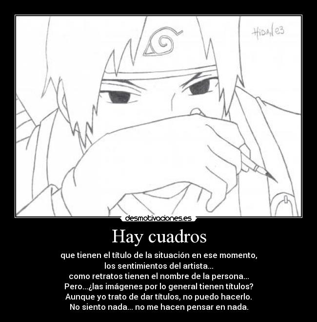 Hay cuadros - que tienen el título de la situación en ese momento,
los sentimientos del artista...
como retratos tienen el nombre de la persona...
Pero...¿las imágenes por lo general tienen títulos?
Aunque yo trato de dar títulos, no puedo hacerlo.
No siento nada... no me hacen pensar en nada.