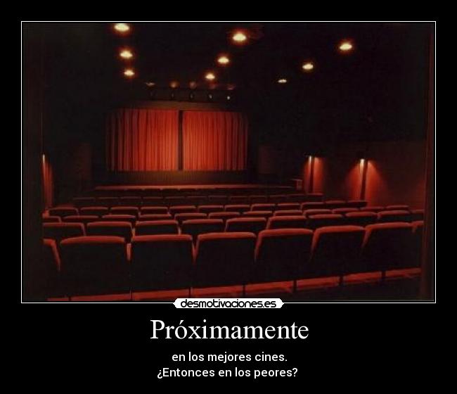 Próximamente - en los mejores cines.
¿Entonces en los peores? 