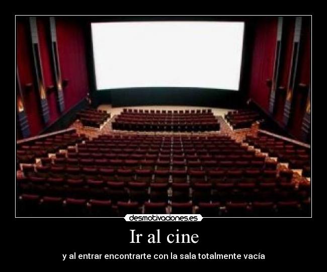 Ir al cine - y al entrar encontrarte con la sala totalmente vacía