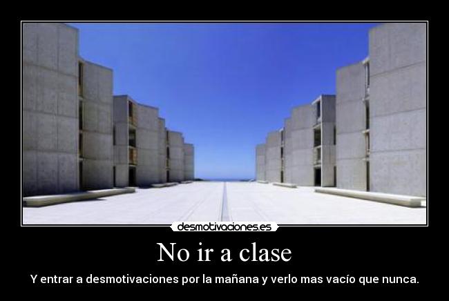 No ir a clase - Y entrar a desmotivaciones por la mañana y verlo mas vacío que nunca.