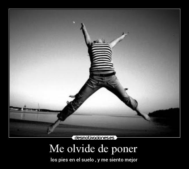 Me olvide de poner - los pies en el suelo , y me siento mejor