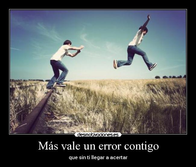 Más vale un error contigo - que sin ti llegar a acertar