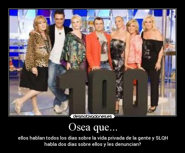Osea que... - ellos hablan todos los dias sobre la vida privada de la gente y SLQH
habla dos dias sobre ellos y les denuncian?