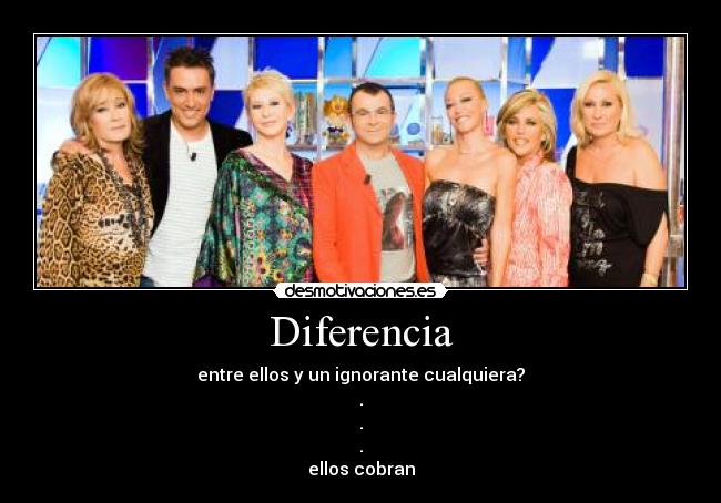 Diferencia - entre ellos y un ignorante cualquiera?
.
.
.
ellos cobran