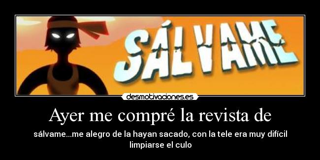 Ayer me compré la revista de - sálvame...me alegro de la hayan sacado, con la tele era muy difícil limpiarse el culo