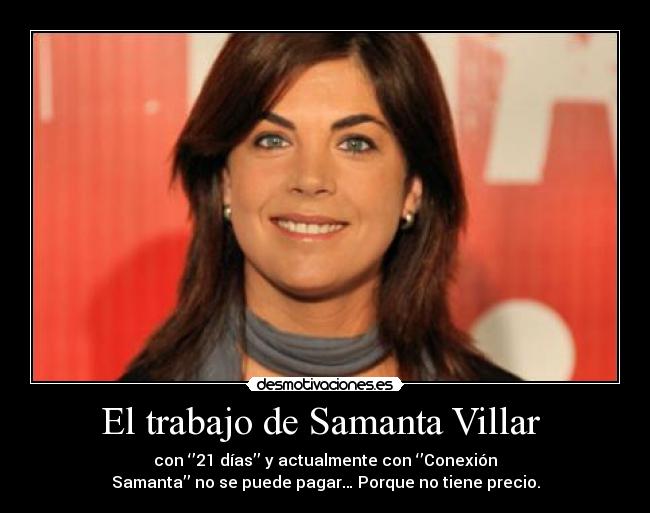 El trabajo de Samanta Villar  - con ‘’21 días’’ y actualmente con ‘’Conexión
Samanta’’ no se puede pagar… Porque no tiene precio.