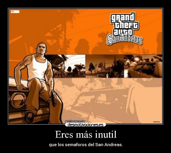 Eres más inutil - que los semaforos del San Andreas.