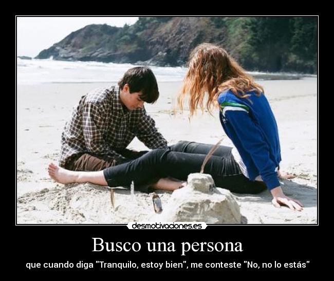 Busco una persona - que cuando diga Tranquilo, estoy bien, me conteste No, no lo estás