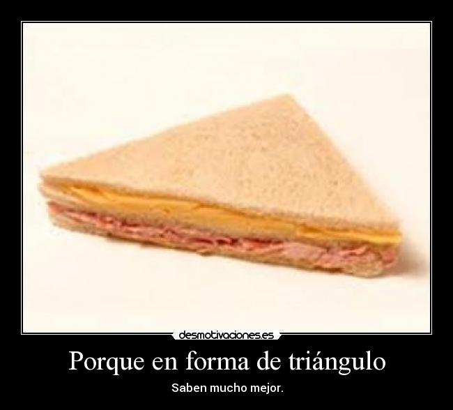 Porque en forma de triángulo - Saben mucho mejor.