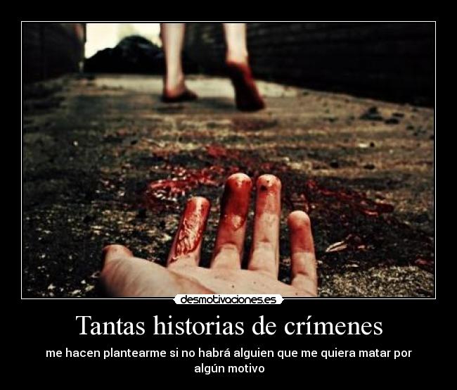 Tantas historias de crímenes - me hacen plantearme si no habrá alguien que me quiera matar por algún motivo