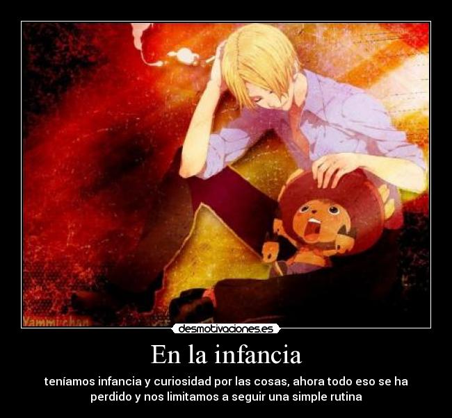 En la infancia - teníamos infancia y curiosidad por las cosas, ahora todo eso se ha
perdido y nos limitamos a seguir una simple rutina