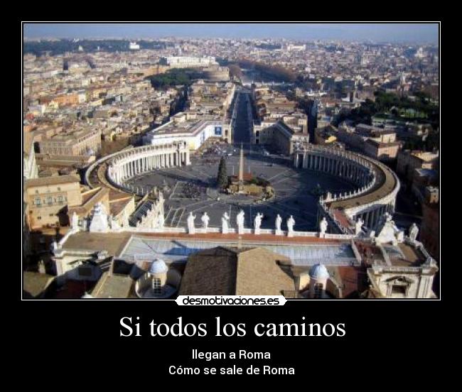 Si todos los caminos - llegan a Roma
Cómo se sale de Roma