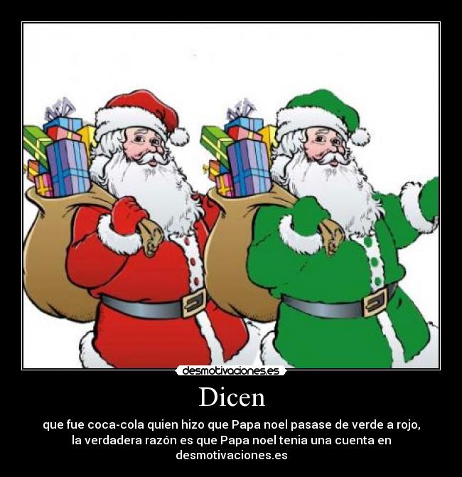 Dicen - que fue coca-cola quien hizo que Papa noel pasase de verde a rojo,
la verdadera razón es que Papa noel tenia una cuenta en desmotivaciones.es