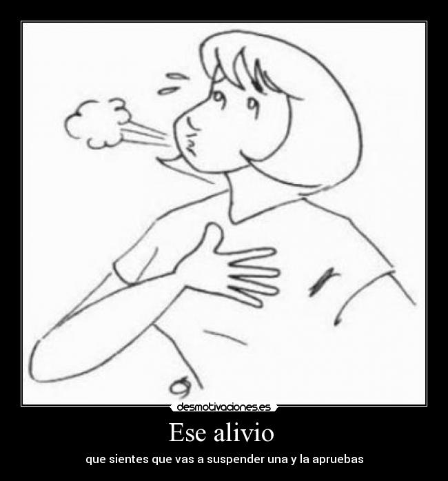 Ese alivio - que sientes que vas a suspender una y la apruebas