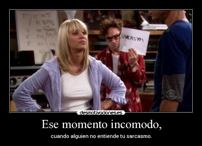 Ese momento incomodo, - cuando alguien no entiende tu sarcasmo.