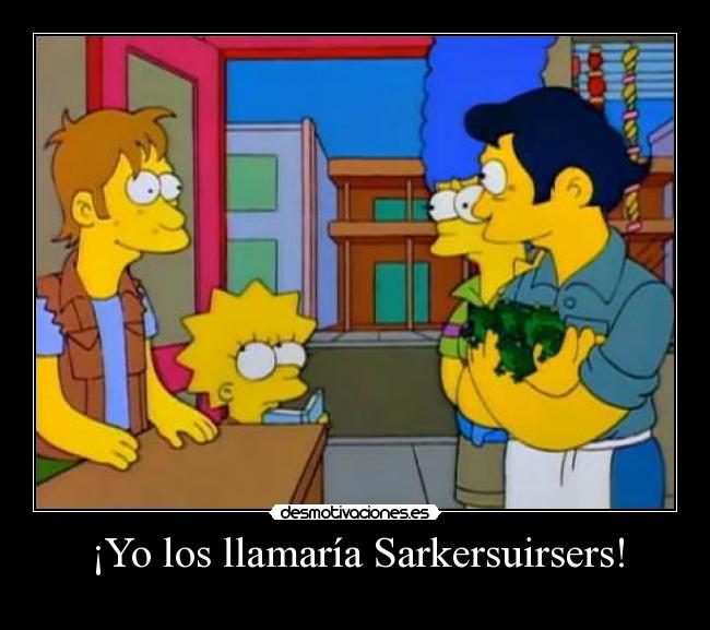 ¡Yo los llamaría Sarkersuirsers! -
