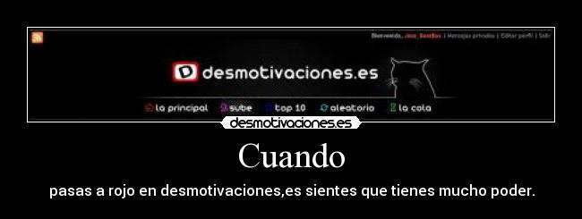 Cuando - pasas a rojo en desmotivaciones,es sientes que tienes mucho poder.