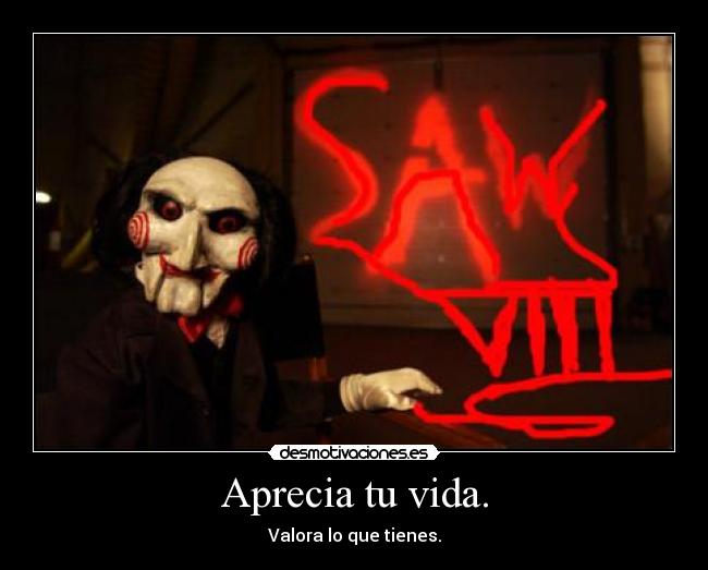 Aprecia tu vida. - Valora lo que tienes.