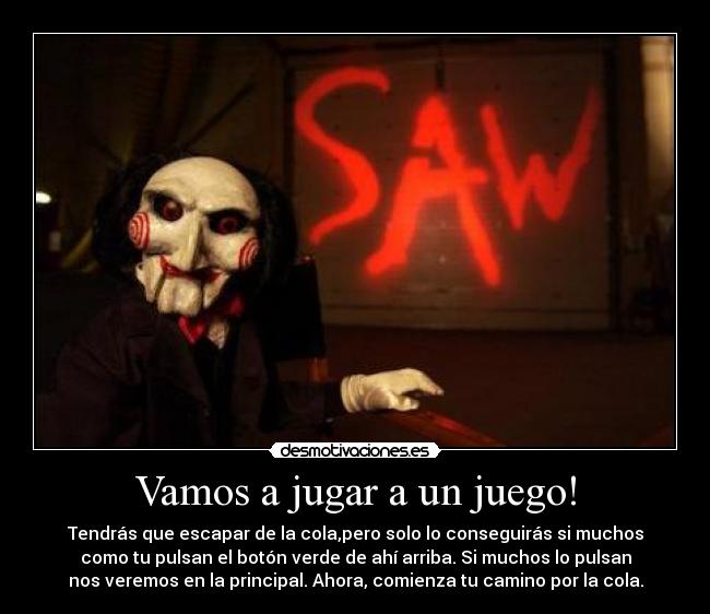 Vamos a jugar a un juego! - Tendrás que escapar de la cola,pero solo lo conseguirás si muchos
como tu pulsan el botón verde de ahí arriba. Si muchos lo pulsan
nos veremos en la principal. Ahora, comienza tu camino por la cola.