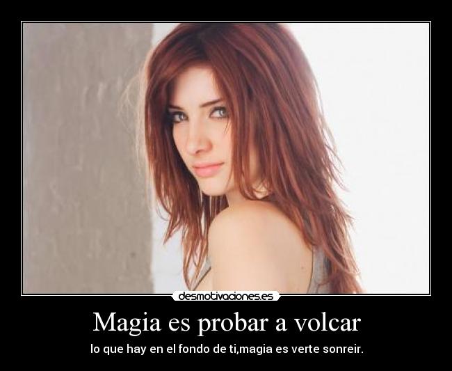 Magia es probar a volcar - lo que hay en el fondo de ti,magia es verte sonreir.