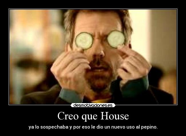 Creo que House - ya lo sospechaba y por eso le dio un nuevo uso al pepino.