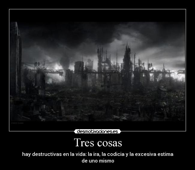 Tres cosas - hay destructivas en la vida: la ira, la codicia y la excesiva estima de uno mismo