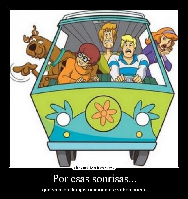 Por esas sonrisas... - que solo los dibujos animados te saben sacar.