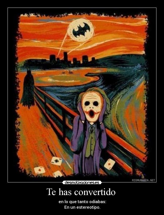 Te has convertido  - en lo que tanto odiabas:
En un estereotipo.