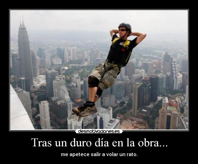 Tras un duro día en la obra... - me apetece salir a volar un rato.