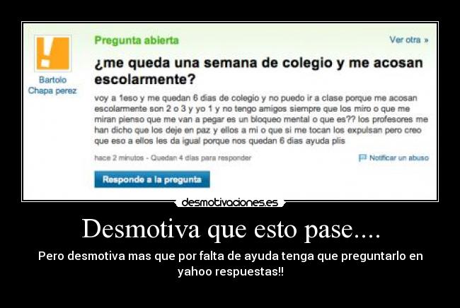 Desmotiva que esto pase.... - Pero desmotiva mas que por falta de ayuda tenga que preguntarlo en
yahoo respuestas!!
