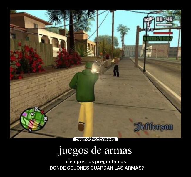 juegos de armas - siempre nos preguntamos
-DONDE COJONES GUARDAN LAS ARMAS?