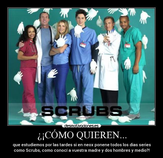 ¿¡CÓMO QUIEREN... - que estudiemos por las tardes si en neox ponene todos los dias series
como Scrubs, como conocí a vuestra madre y dos hombres y medio?!