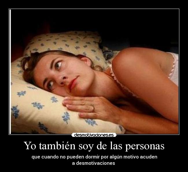 Yo también soy de las personas - que cuando no pueden dormir por algún motivo acuden
a desmotivaciones